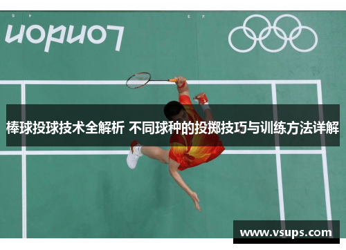 棒球投球技术全解析 不同球种的投掷技巧与训练方法详解