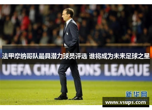 法甲摩纳哥队最具潜力球员评选 谁将成为未来足球之星