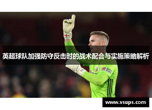英超球队加强防守反击时的战术配合与实施策略解析