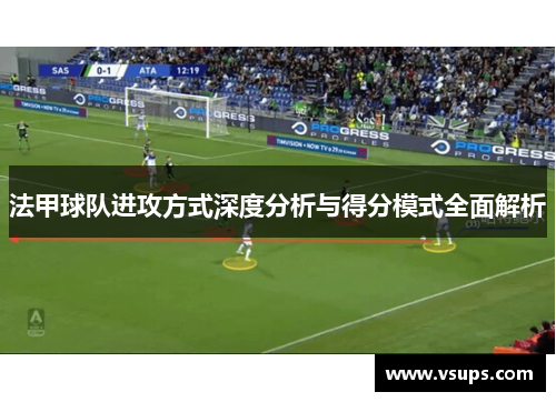 法甲球队进攻方式深度分析与得分模式全面解析