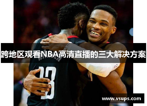 跨地区观看NBA高清直播的三大解决方案